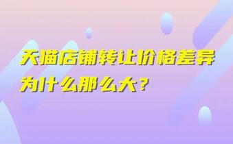 天猫店铺转让价格差异为什么那么大?
