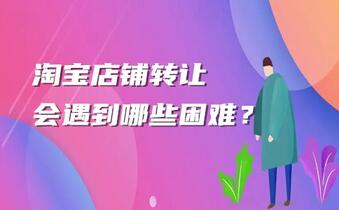 淘宝店铺转让会遇到哪些困难?