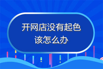 开网店没有起色该怎么办?