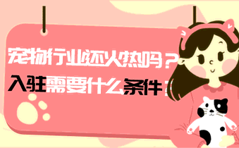 宠物行业还火热吗?入驻需要什么条件?