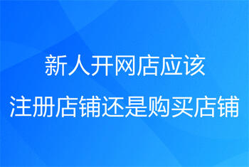 新人开网店应该注册店铺还是购买店铺?