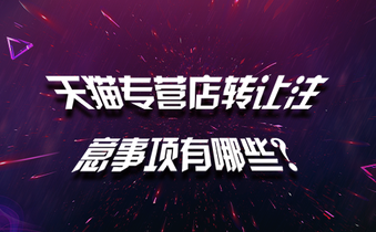 天猫专营店转让注意事项有哪些?