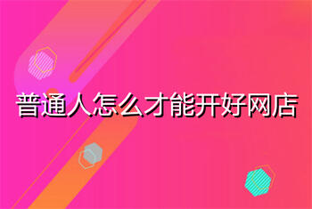 普通人怎么才能开好网店？