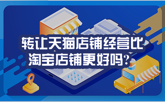 转让天猫店铺经营比淘宝店铺更好吗?