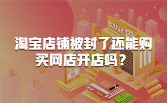 淘宝店铺被封了还能购买网店开店吗?