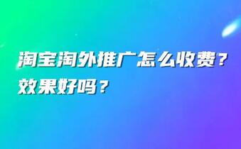 淘宝淘外推广怎么收费?效果好吗?