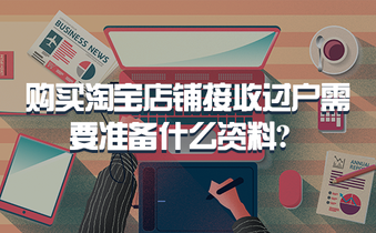 购买淘宝店铺接收过户需要准备什么资料?