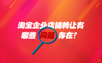 淘宝企业店铺转让有哪些问题存在?