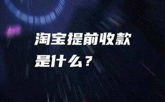 淘宝提前收款是什么?如何使用该服务?