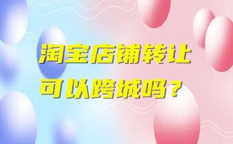 淘宝店铺转让可以跨城吗?