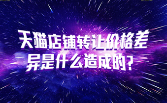 天猫店铺转让价格差异是什么造成的？