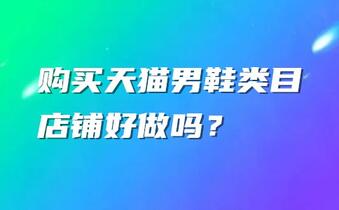 购买天猫男鞋类目店铺好做吗？