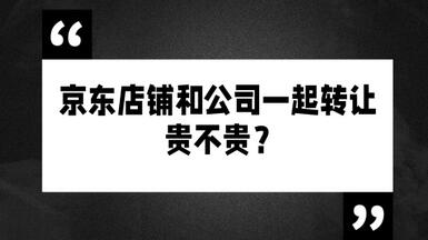 京东店铺和公司一起转让贵不贵?
