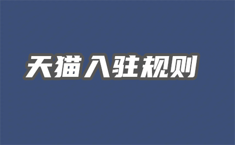 天猫入驻到底怎么申请啊?申请条件是什么?
