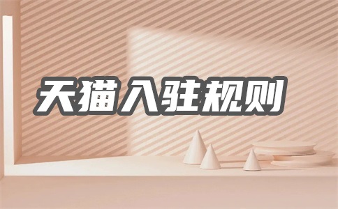 天猫入驻新规则是什么?天猫入驻怎么样?