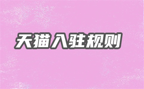 天猫入驻需要具备哪些技巧?有何要求?