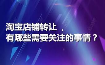 淘宝店铺转让有哪些需要关注的事情?