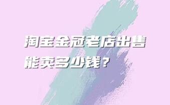 淘宝金冠老店出售能卖多少钱?