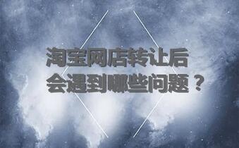 淘宝网店转让后会遇到哪些问题?