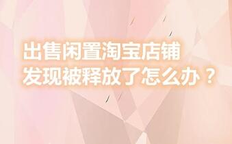 出售闲置淘宝店铺发现被释放了怎么办?
