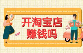 开淘宝店赚钱吗?怎么开淘宝店铺才能赚到钱?