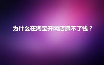为什么那么多人在淘宝开网店都赚不了钱?