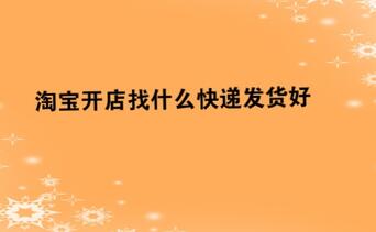 淘宝开店找什么快递发货好?哪家便宜?
