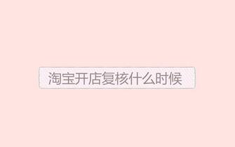 淘宝开店复核什么时候开始?多久能过?