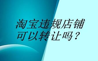 淘宝违规店铺可以转让吗？
