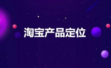 淘宝开店怎么掌握好产品,做好定位?