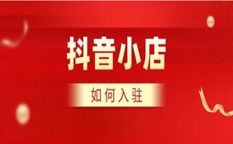 抖音小店如何申请店铺入驻?招商规则需掌握