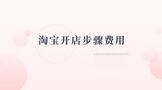 淘宝开店步骤费用,淘宝开店的业务流程及收费