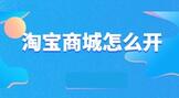 淘宝商城怎么开店?怎样开淘宝网店?