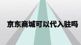 京东商城有实体店吗?京东商城可以代入驻吗?