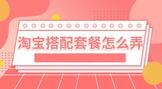 淘宝搭配套餐怎么弄?在哪里可以看到?