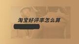淘宝好评率怎么算?多少才正常?