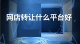 好的网店转让什么平台好