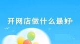开网店做什么最好,京东开店做什么好比较赚钱