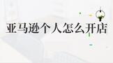 亚马逊个人怎么开店