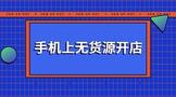 怎样在手机上无货源开店